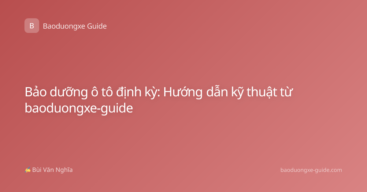 Bảo dưỡng ô tô định kỳ: Hướng dẫn kỹ thuật từ baoduongxe-guide