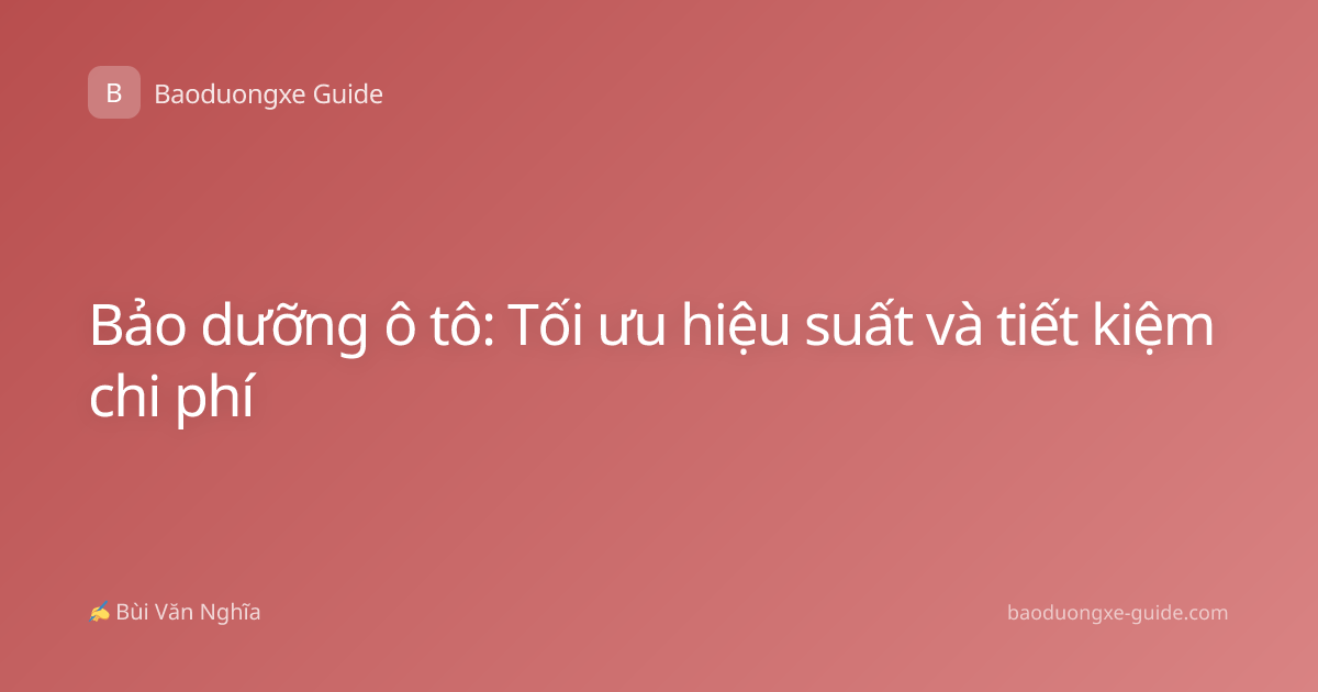 Bảo dưỡng ô tô: Tối ưu hiệu suất và tiết kiệm chi phí
