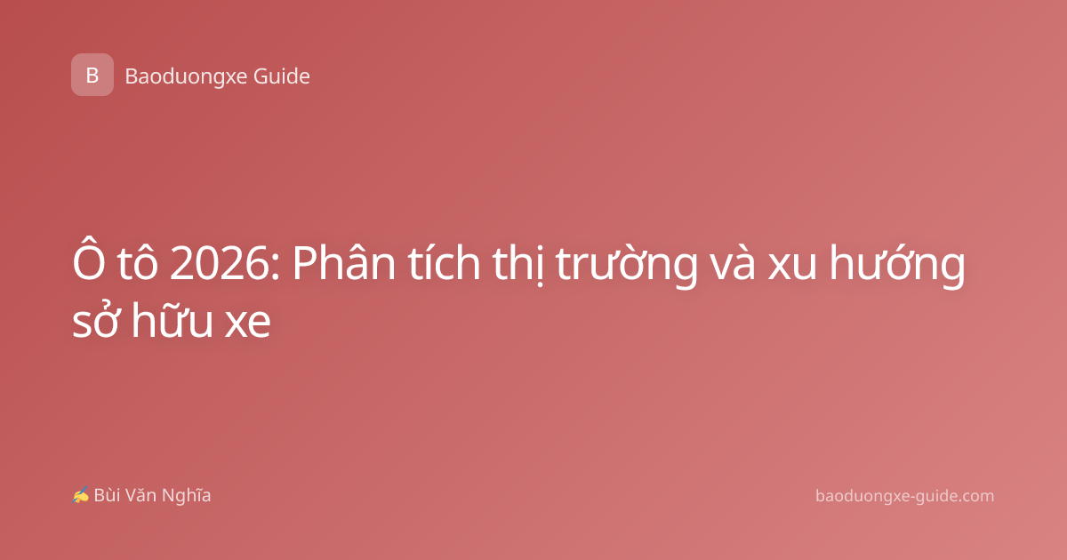 Ô tô 2026: Phân tích thị trường và xu hướng sở hữu xe