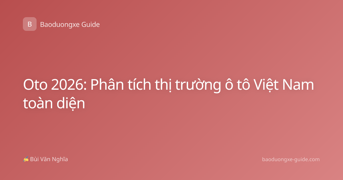Oto 2026: Phân tích thị trường ô tô Việt Nam toàn diện