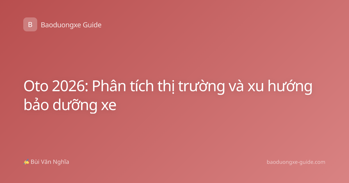 Oto 2026: Phân tích thị trường và xu hướng bảo dưỡng xe