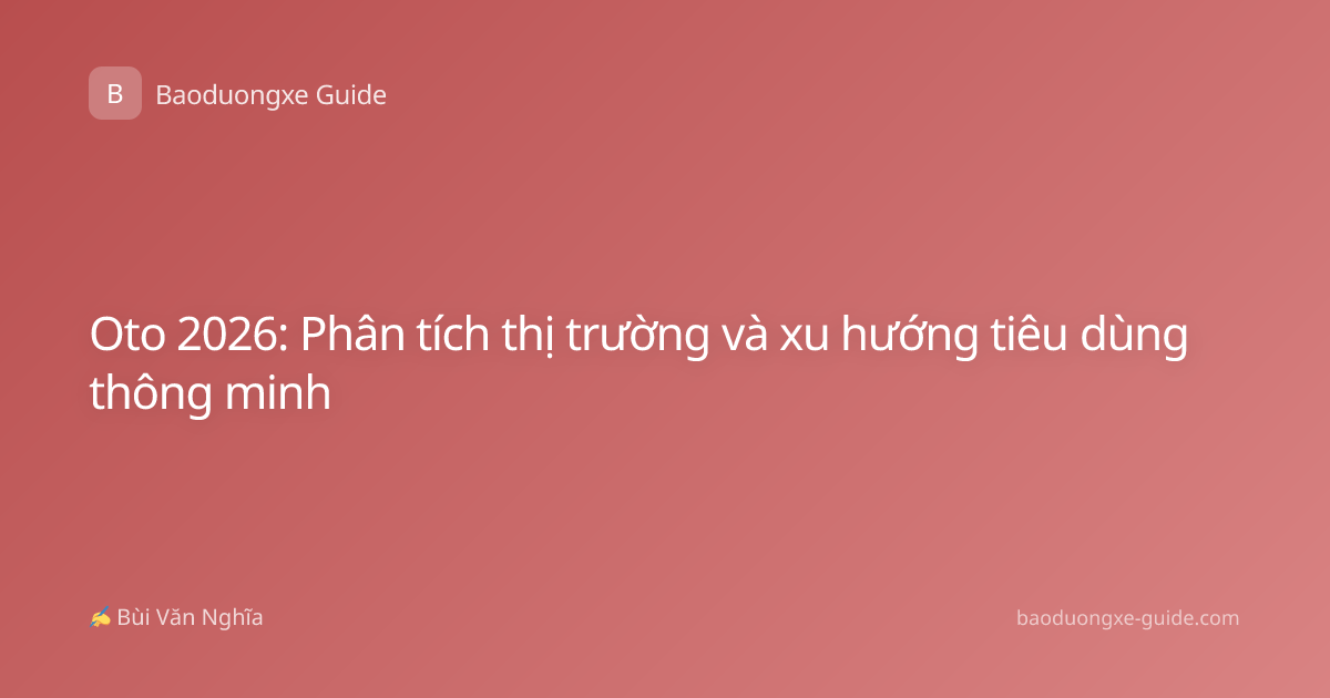 Oto 2026: Phân tích thị trường và xu hướng tiêu dùng thông minh