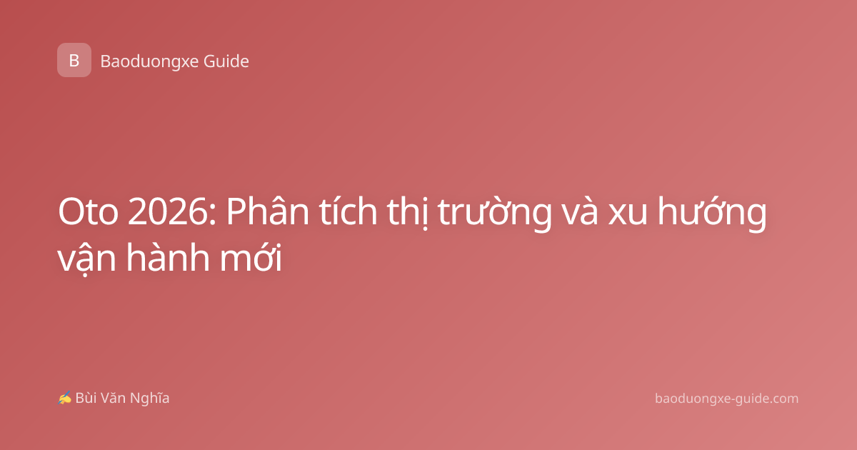 Oto 2026: Phân tích thị trường và xu hướng vận hành mới
