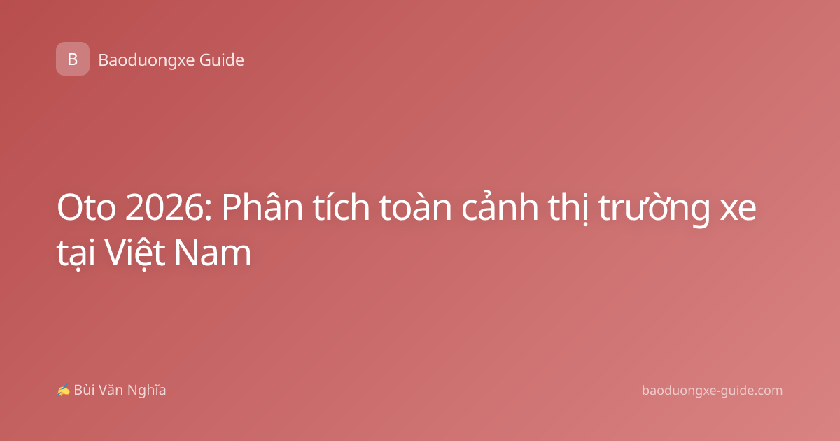 Oto 2026: Phân tích toàn cảnh thị trường xe tại Việt Nam