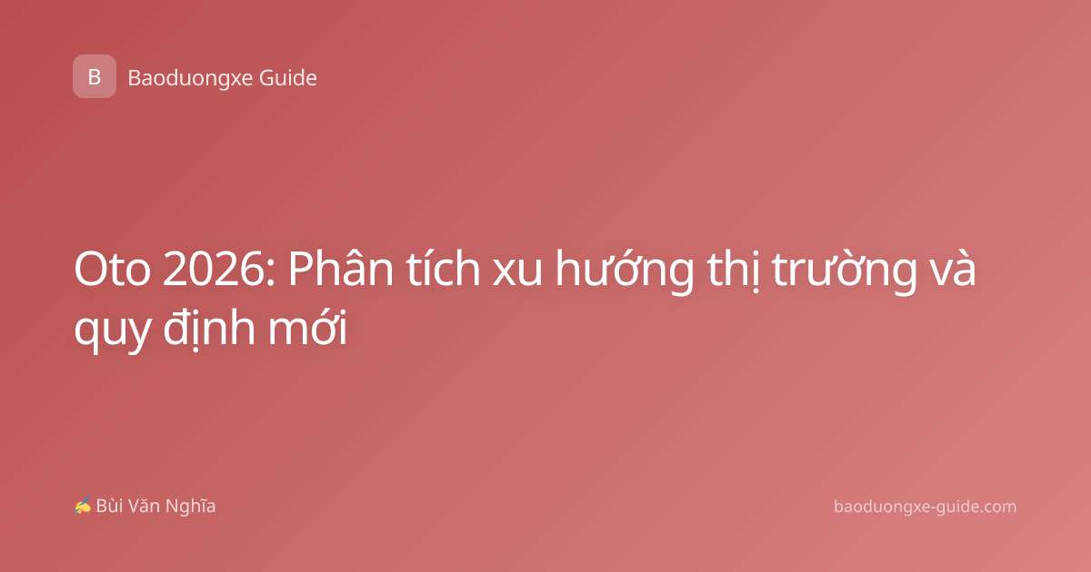 Oto 2026: Phân tích xu hướng thị trường và quy định mới