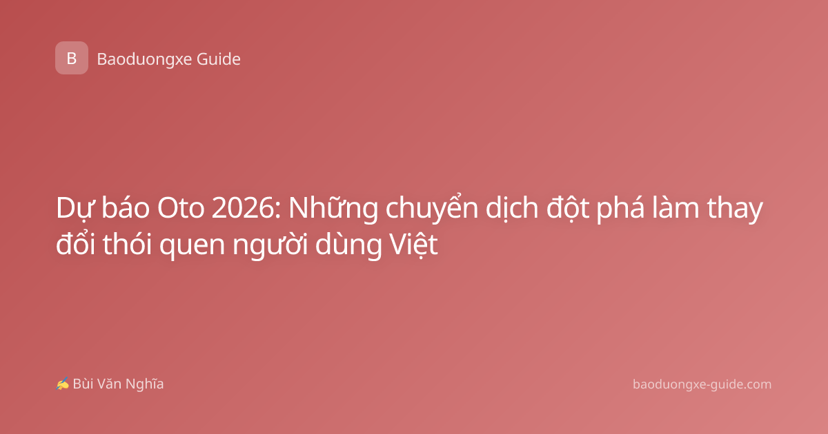 Dự báo Oto 2026: Những chuyển dịch đột phá làm thay đổi thói quen người dùng Việt