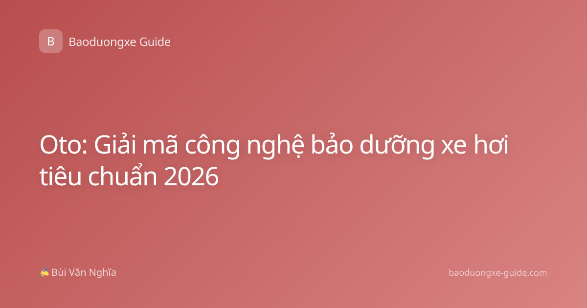 Oto: Giải mã công nghệ bảo dưỡng xe hơi tiêu chuẩn 2026