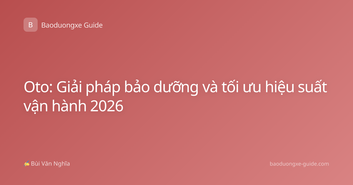 Oto: Giải pháp bảo dưỡng và tối ưu hiệu suất vận hành 2026