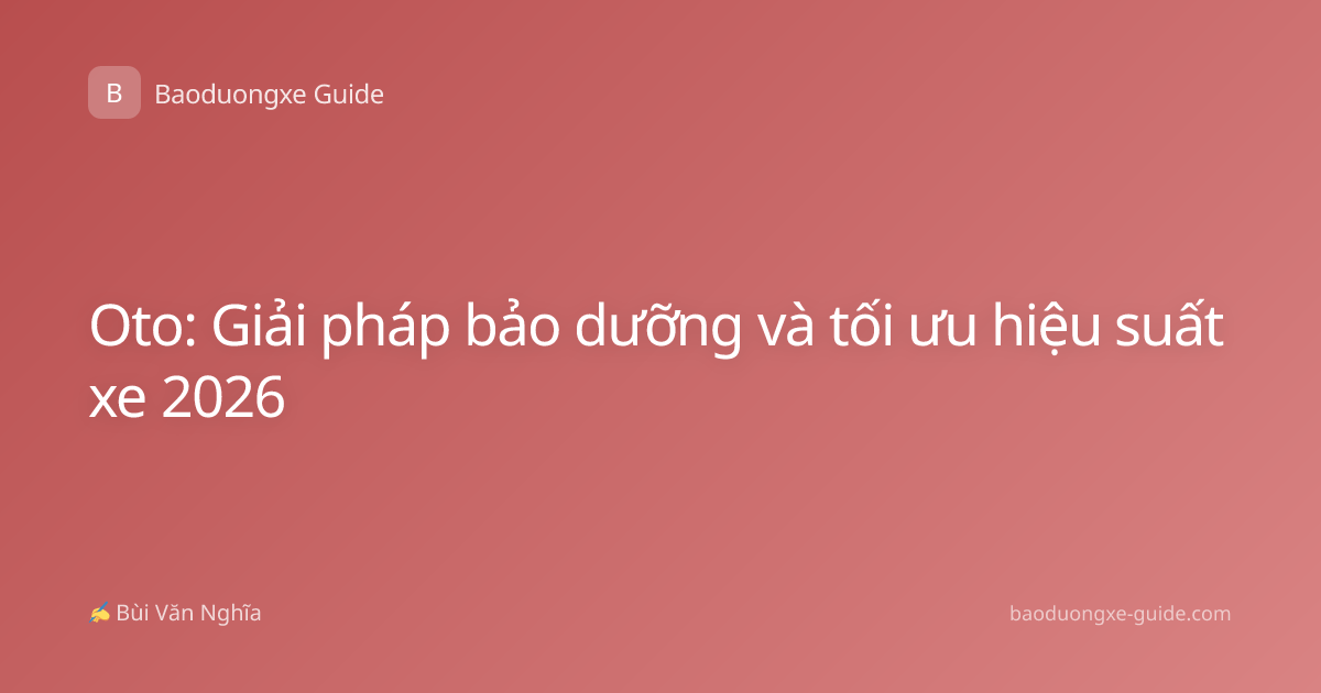 Oto: Giải pháp bảo dưỡng và tối ưu hiệu suất xe 2026