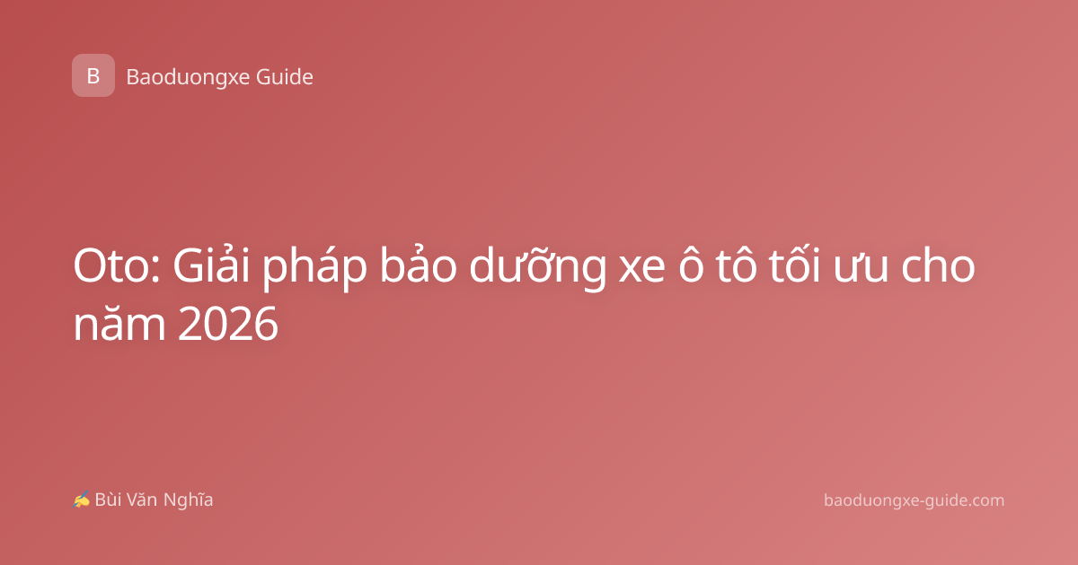 Oto: Giải pháp bảo dưỡng xe ô tô tối ưu cho năm 2026