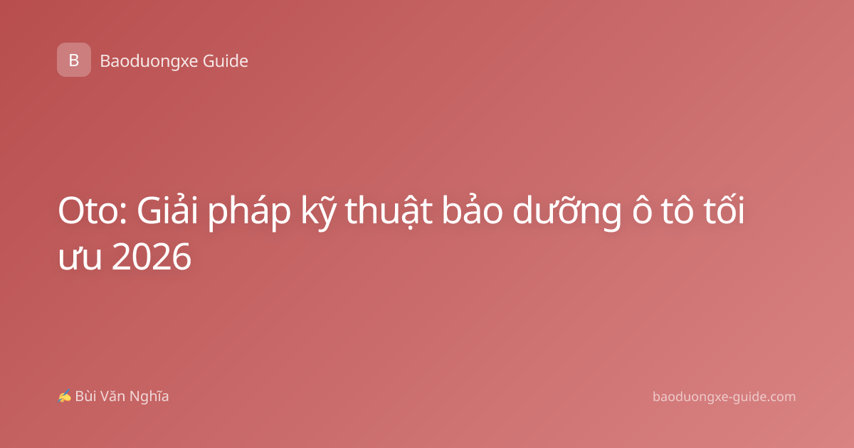 Oto: Giải pháp kỹ thuật bảo dưỡng ô tô tối ưu 2026