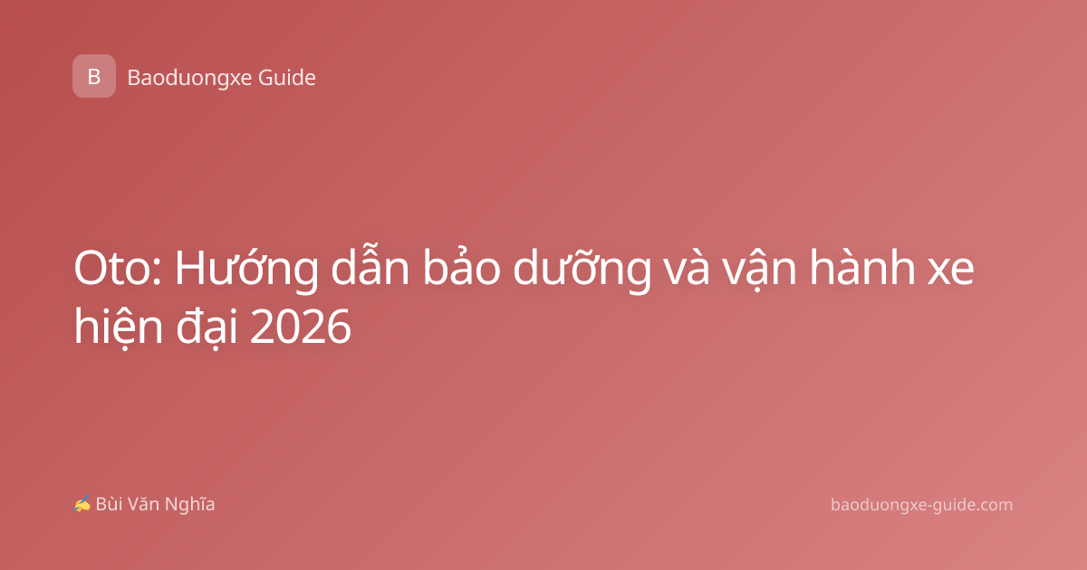 Oto: Hướng dẫn bảo dưỡng và vận hành xe hiện đại 2026