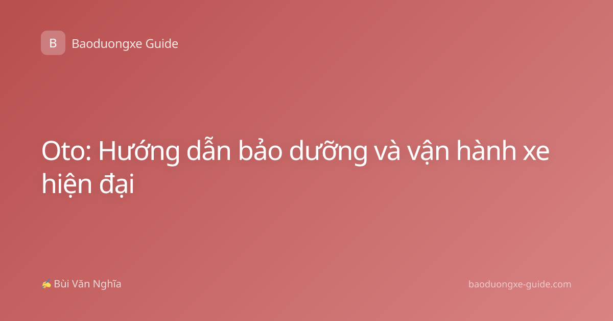 Oto: Hướng dẫn bảo dưỡng và vận hành xe hiện đại