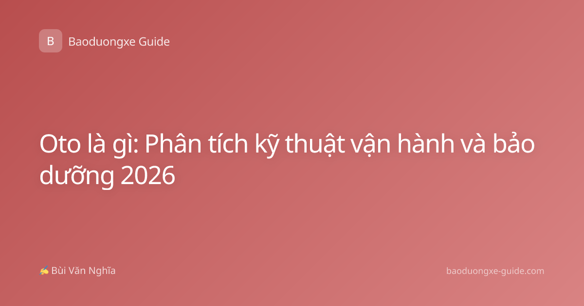 Oto là gì: Phân tích kỹ thuật vận hành và bảo dưỡng 2026