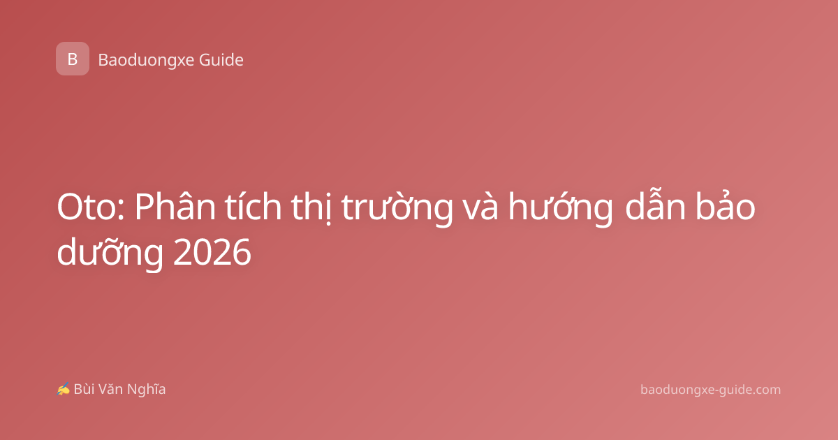 Oto: Phân tích thị trường và hướng dẫn bảo dưỡng 2026