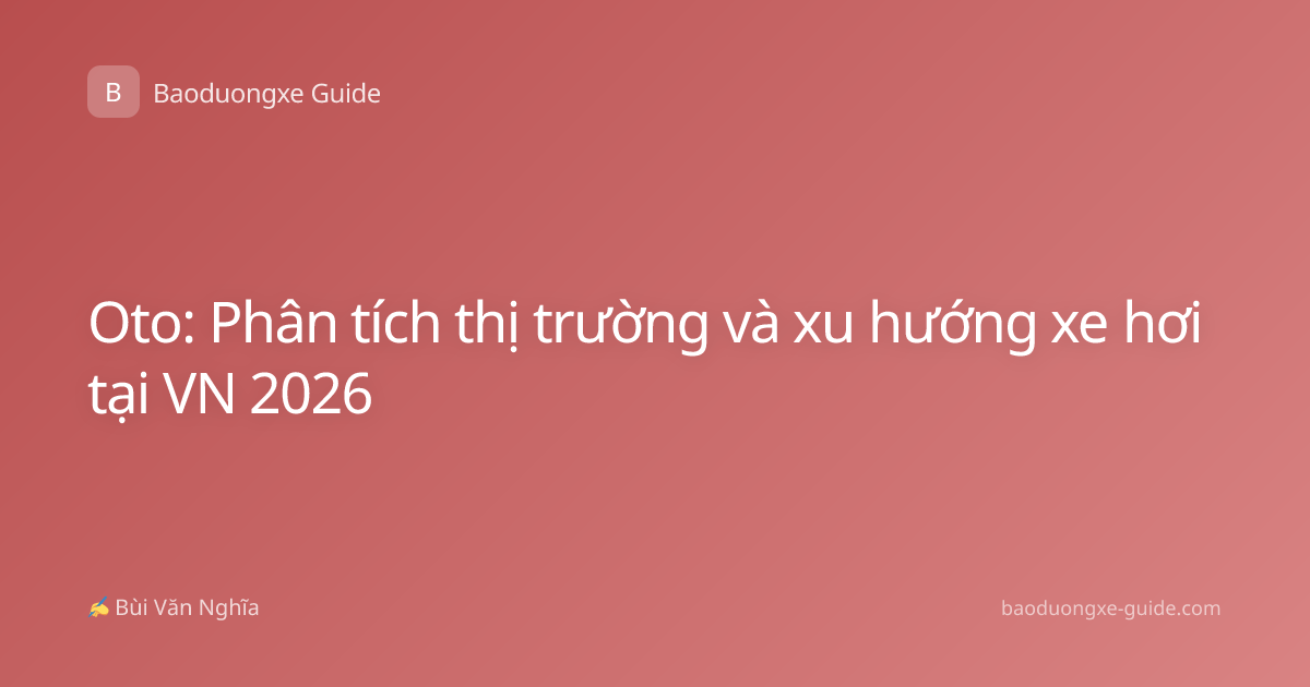 Oto: Phân tích thị trường và xu hướng xe hơi tại VN 2026