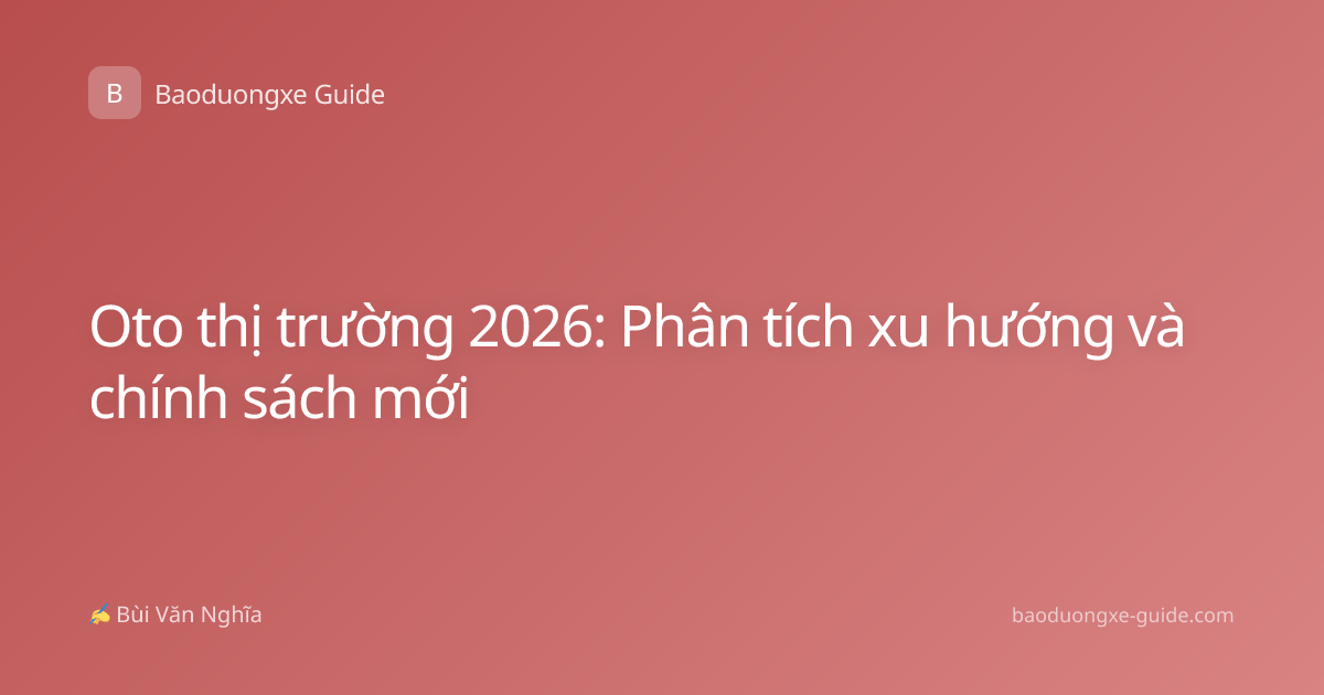 Oto thị trường 2026: Phân tích xu hướng và chính sách mới
