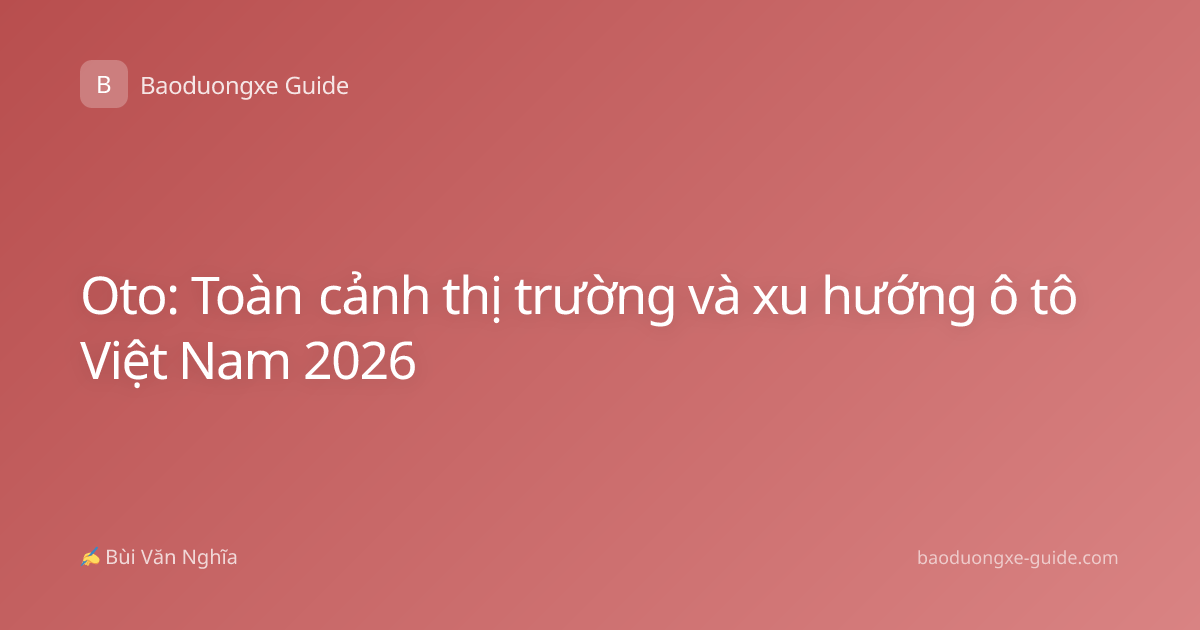 Oto: Toàn cảnh thị trường và xu hướng ô tô Việt Nam 2026
