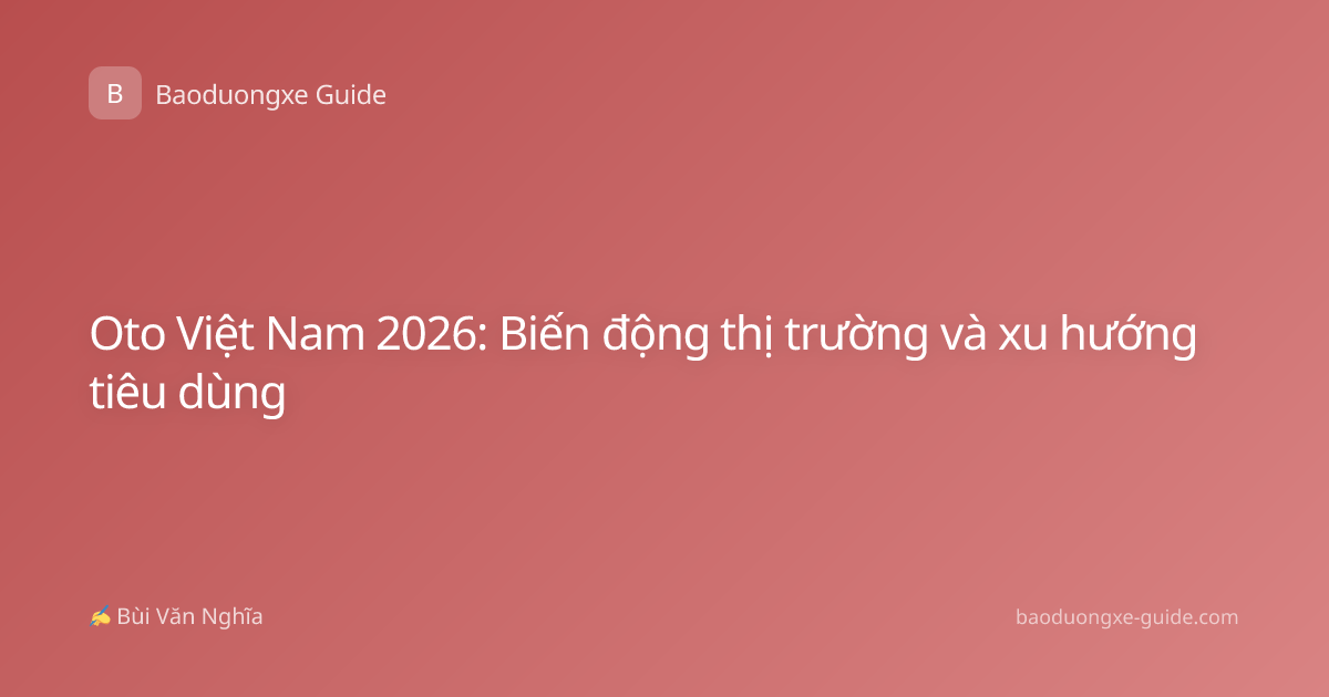 Oto Việt Nam 2026: Biến động thị trường và xu hướng tiêu dùng