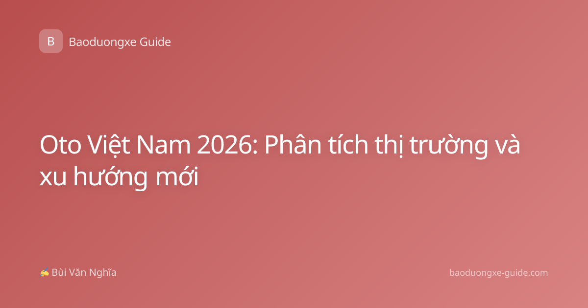Oto Việt Nam 2026: Phân tích thị trường và xu hướng mới