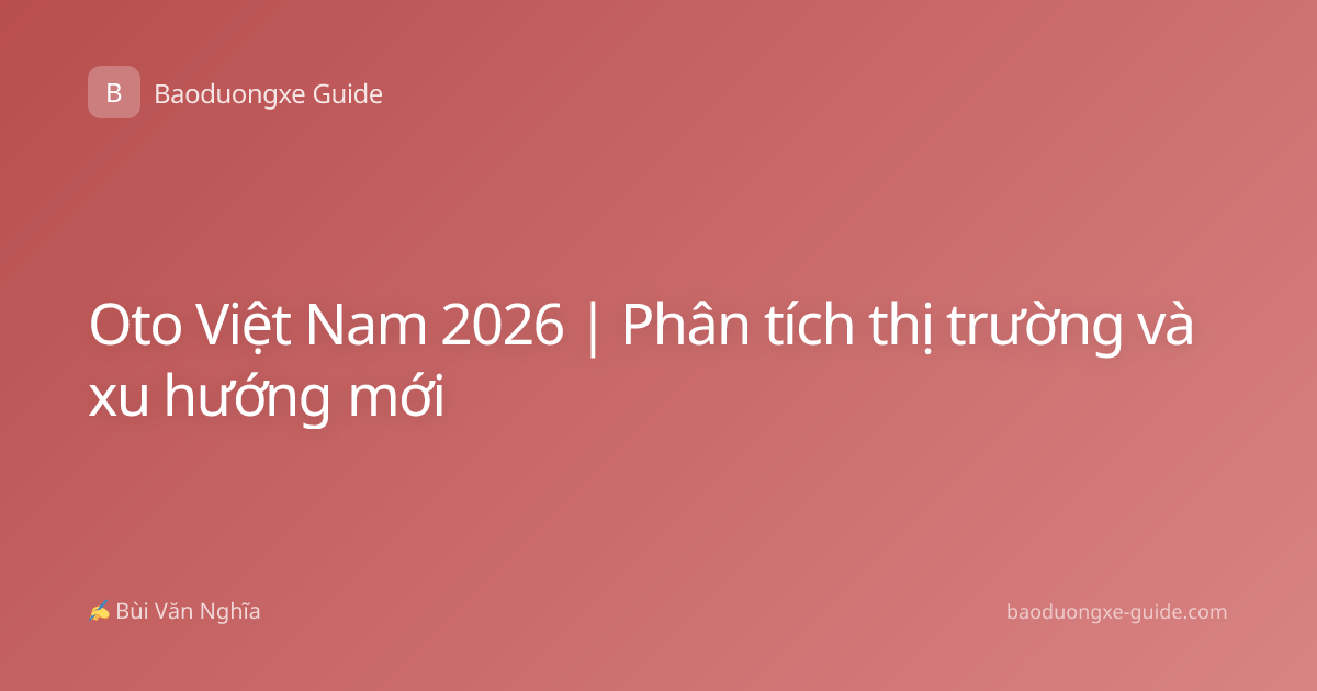 Oto Việt Nam 2026 | Phân tích thị trường và xu hướng mới
