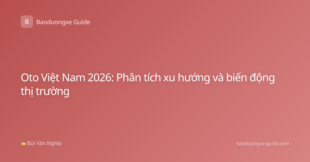 Oto Việt Nam 2026: Phân tích xu hướng và biến động thị trường
