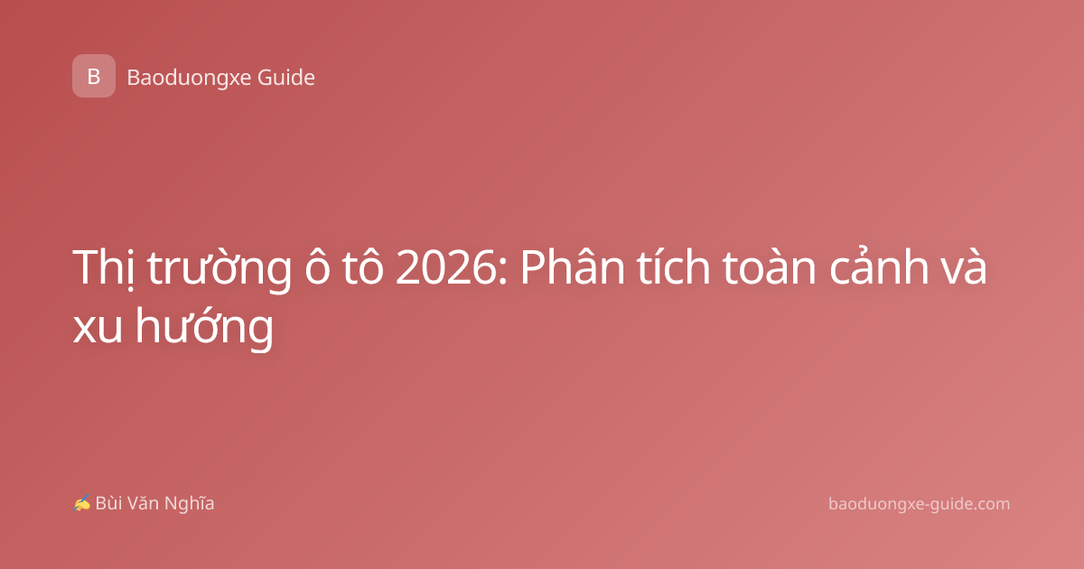 Thị trường ô tô 2026: Phân tích toàn cảnh và xu hướng