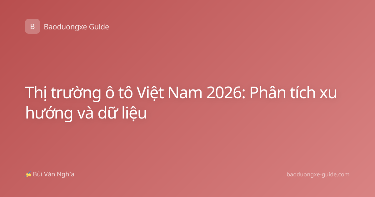 Thị trường ô tô Việt Nam 2026: Phân tích xu hướng và dữ liệu